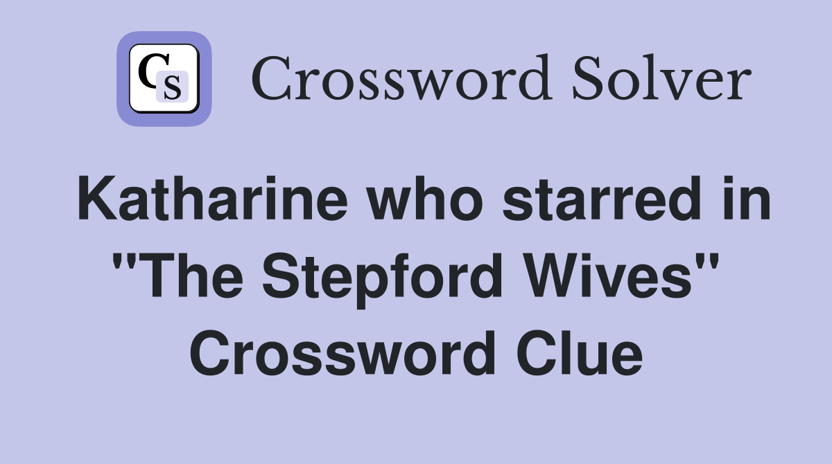 Katharine who starred in "The Stepford Wives" Crossword Clue