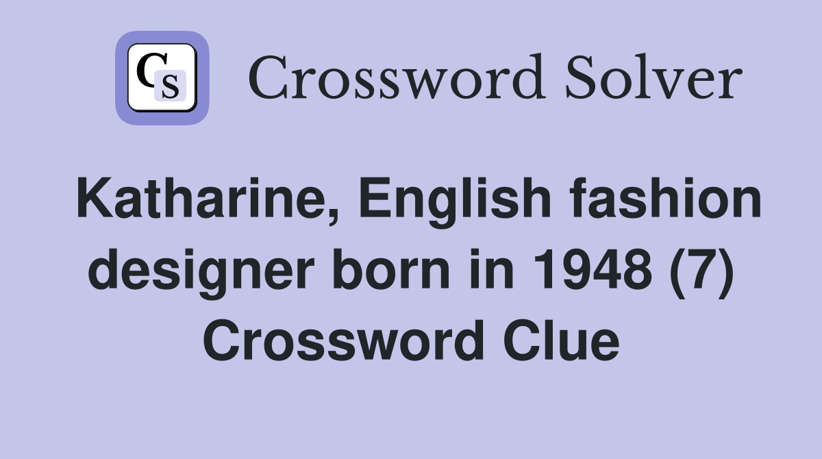 Katharine, English fashion designer born in 1948 (7) Crossword Clue
