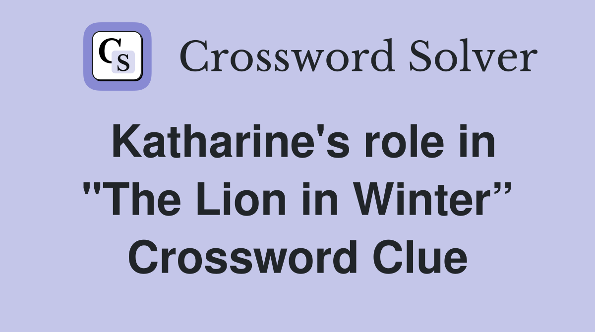 Katharine's role in "The Lion in Winter” Crossword Clue