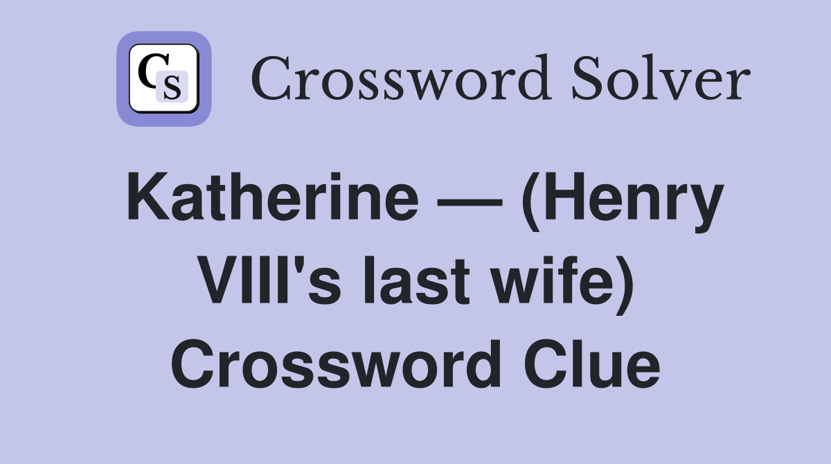 Katherine — (Henry VIII's last wife) Crossword Clue