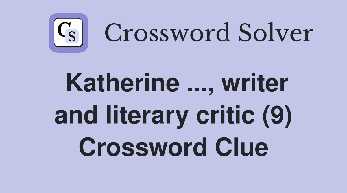 Katherine ..., writer and literary critic (9) Crossword Clue