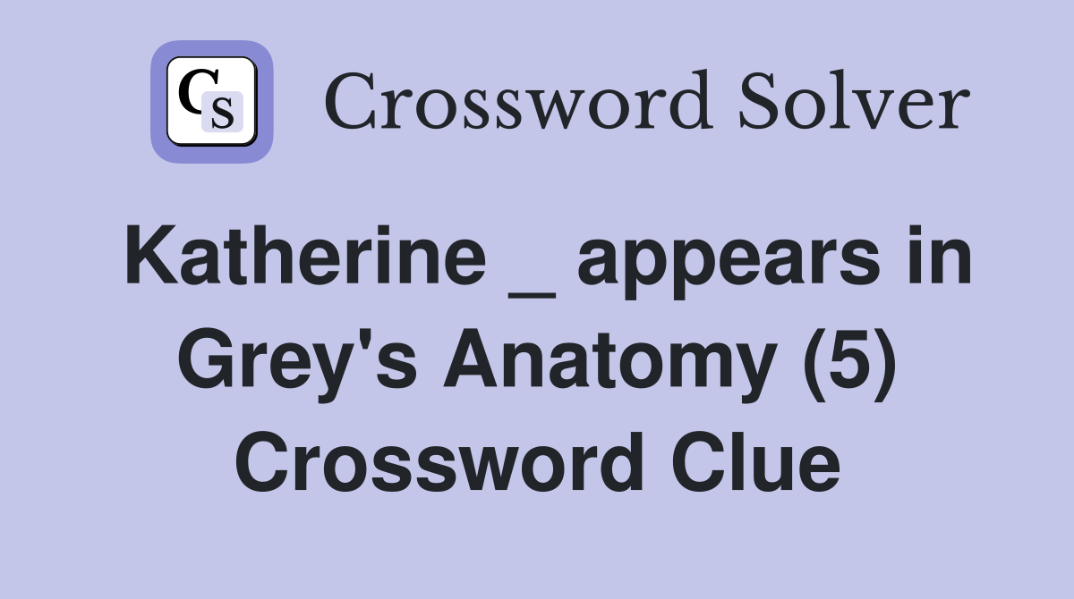 Katherine _ appears in Grey's Anatomy (5) Crossword Clue