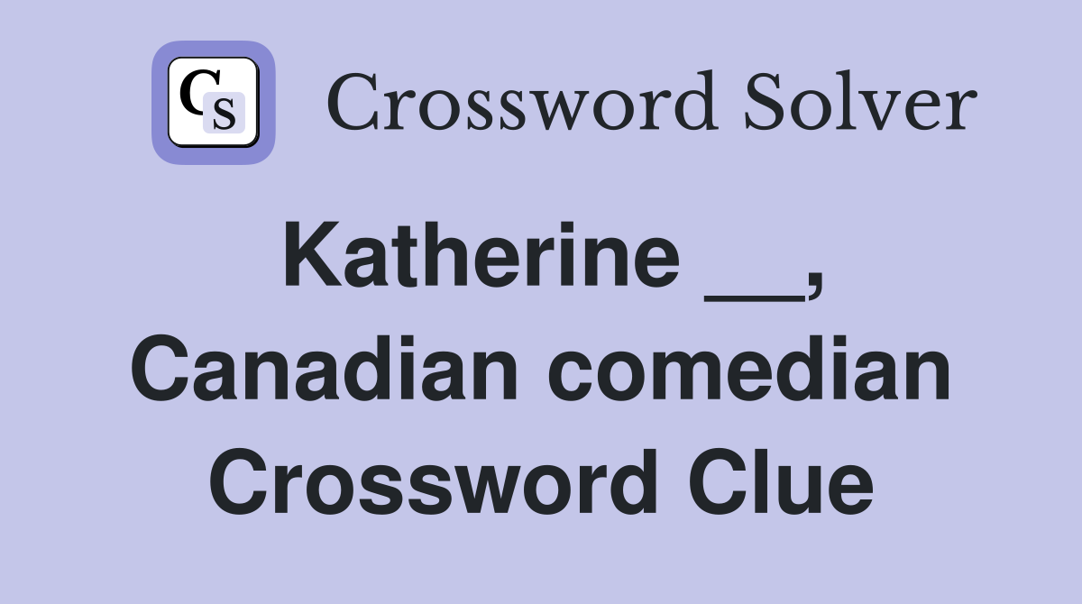 Katherine __, Canadian comedian Crossword Clue