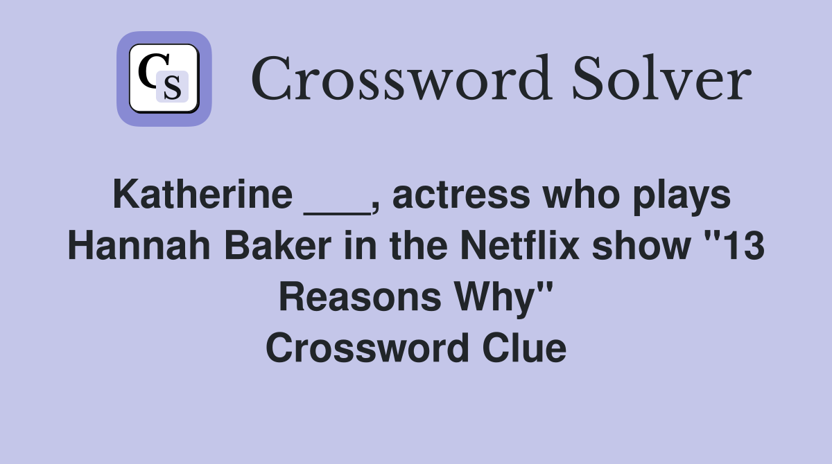 Katherine ___, actress who plays Hannah Baker in the Netflix show "13 Reasons Why" Crossword Clue