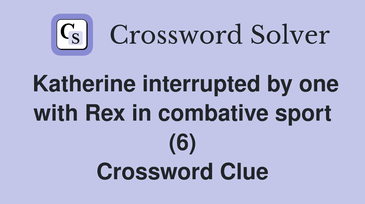 Katherine interrupted by one with Rex in combative sport (6) Crossword Clue
