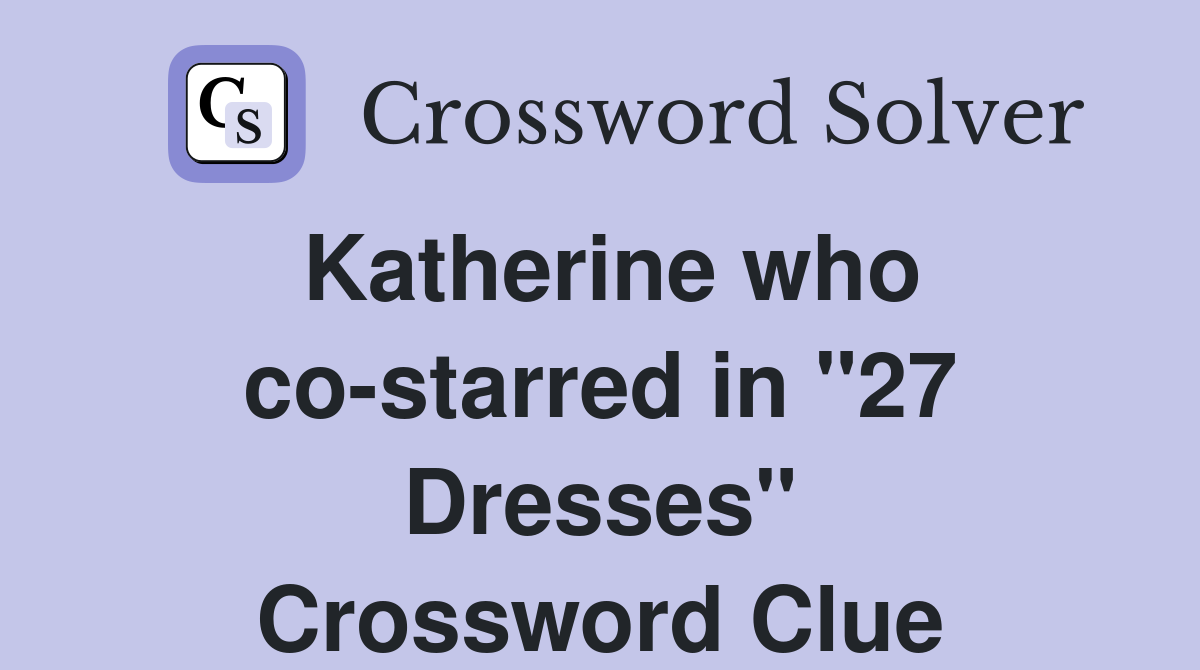 Katherine who co-starred in "27 Dresses" Crossword Clue