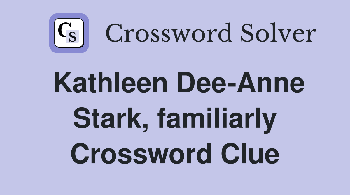 Kathleen Dee-Anne Stark, familiarly Crossword Clue