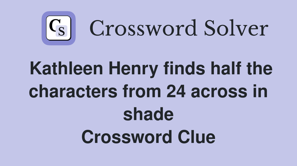 Kathleen Henry finds half the characters from 24 across in shade Crossword Clue