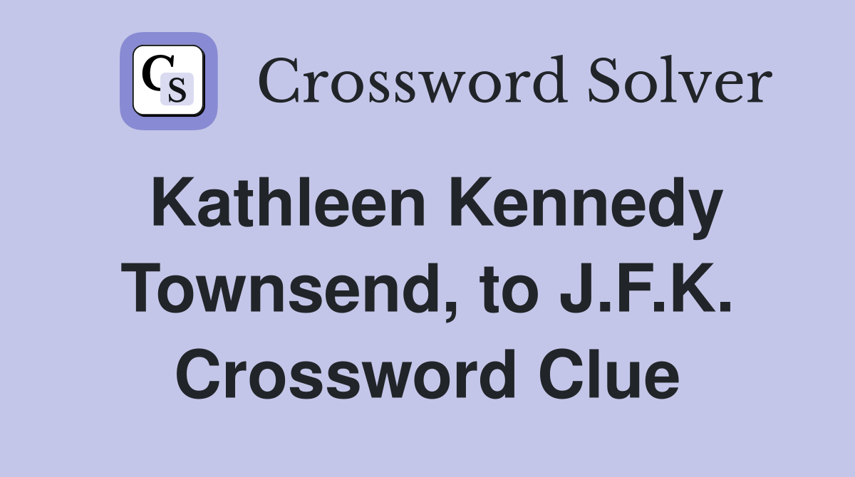 Kathleen Kennedy Townsend, to J.F.K. Crossword Clue