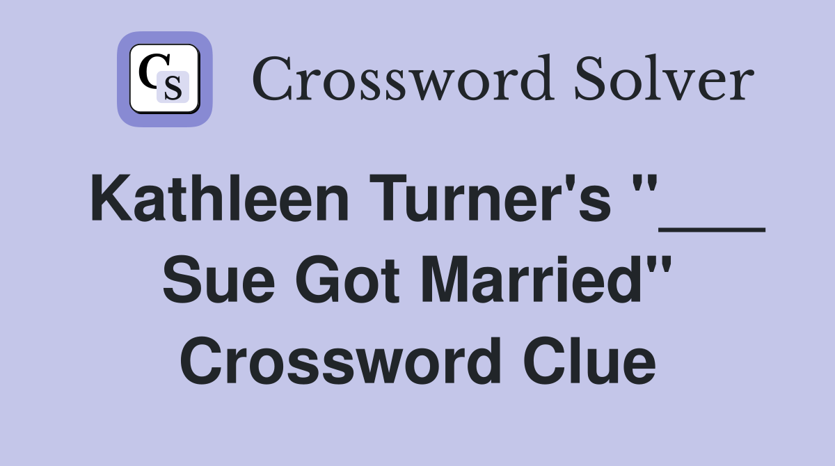 Kathleen Turner's "___ Sue Got Married" Crossword Clue