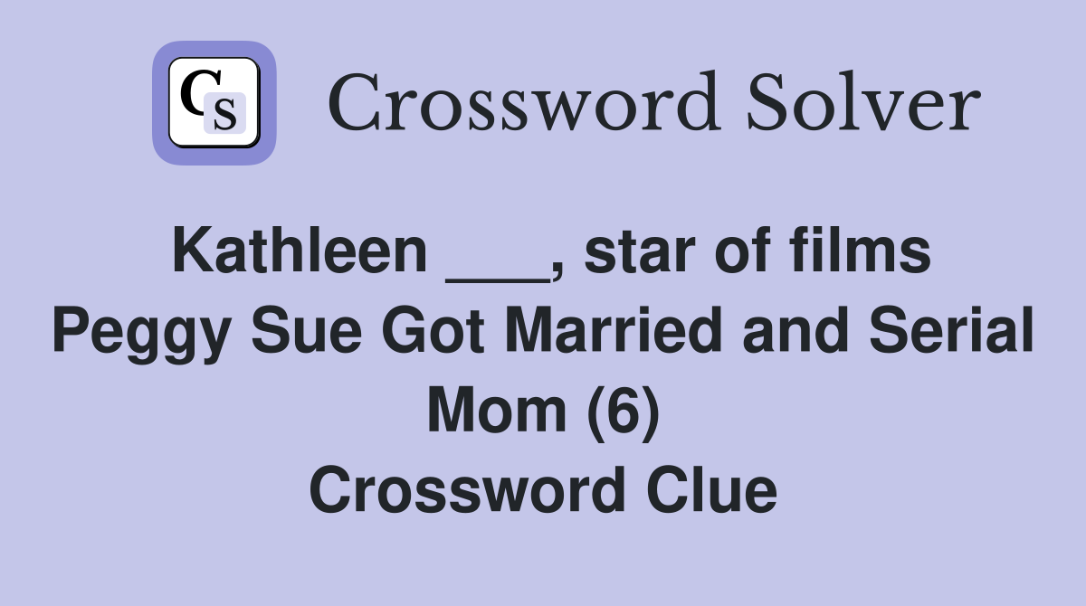 Kathleen ___, star of films Peggy Sue Got Married and Serial Mom (6) Crossword Clue