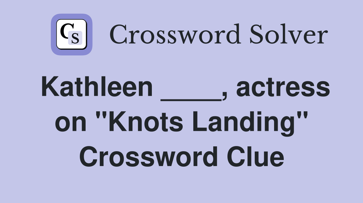 Kathleen ____, actress on "Knots Landing" Crossword Clue
