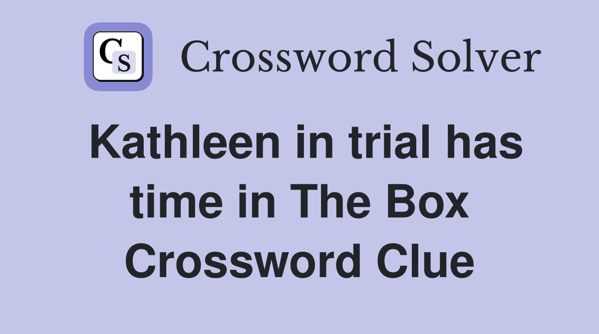 Kathleen in trial has time in The Box Crossword Clue