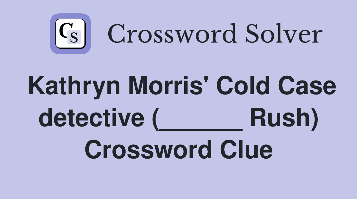 Kathryn Morris' Cold Case detective (______ Rush) Crossword Clue