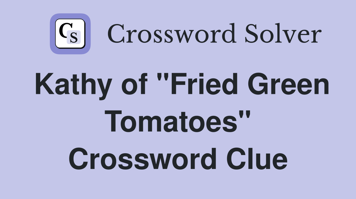 Kathy of "Fried Green Tomatoes" Crossword Clue