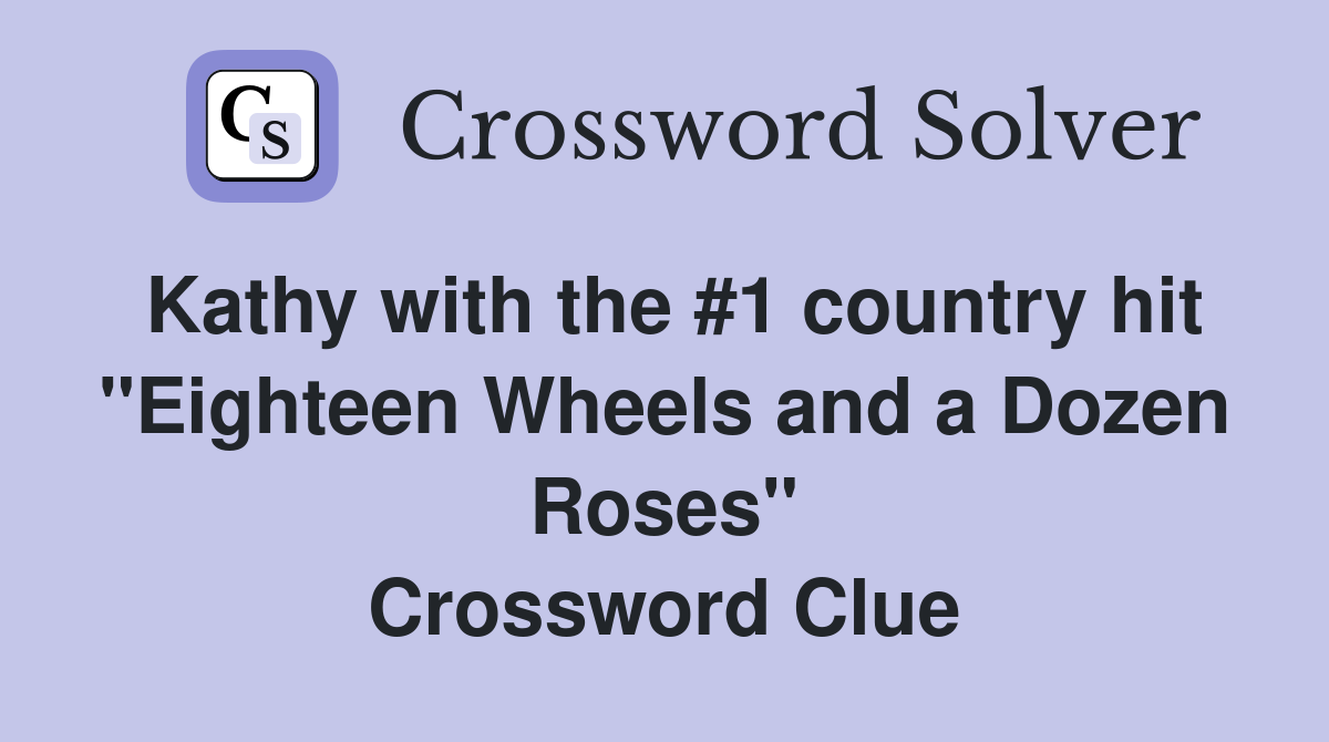 Kathy with the #1 country hit "Eighteen Wheels and a Dozen Roses" Crossword Clue