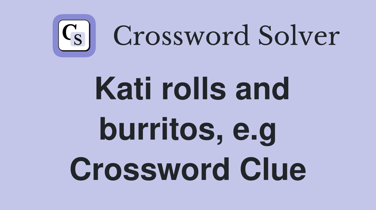 Kati rolls and burritos, e.g Crossword Clue