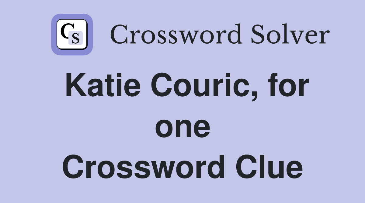 Katie Couric, for one Crossword Clue