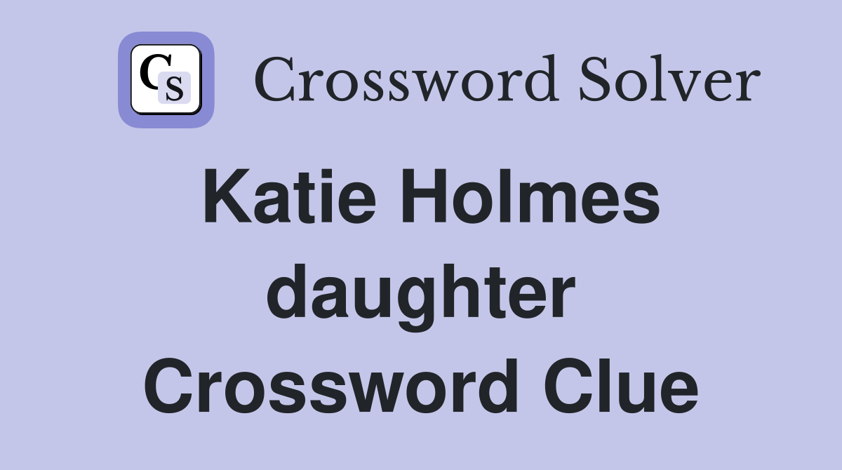 Katie Holmes daughter Crossword Clue