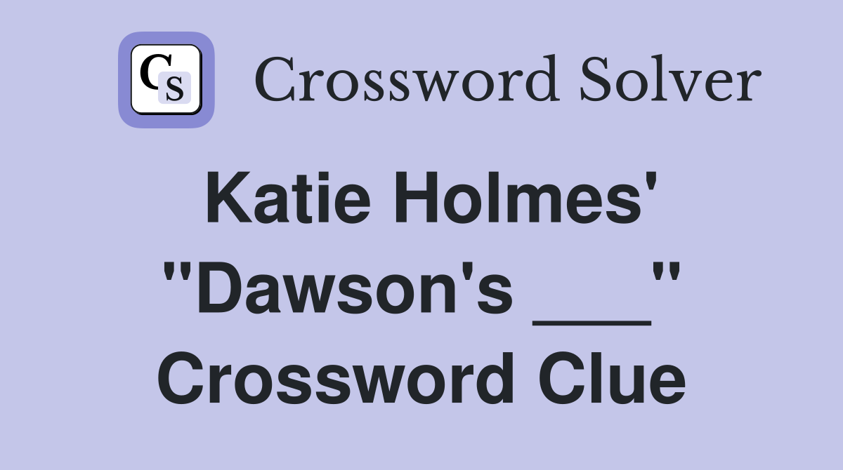 Katie Holmes' "Dawson's ___" Crossword Clue
