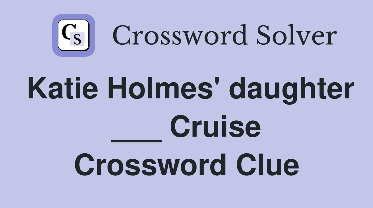 Katie Holmes' daughter ___ Cruise Crossword Clue