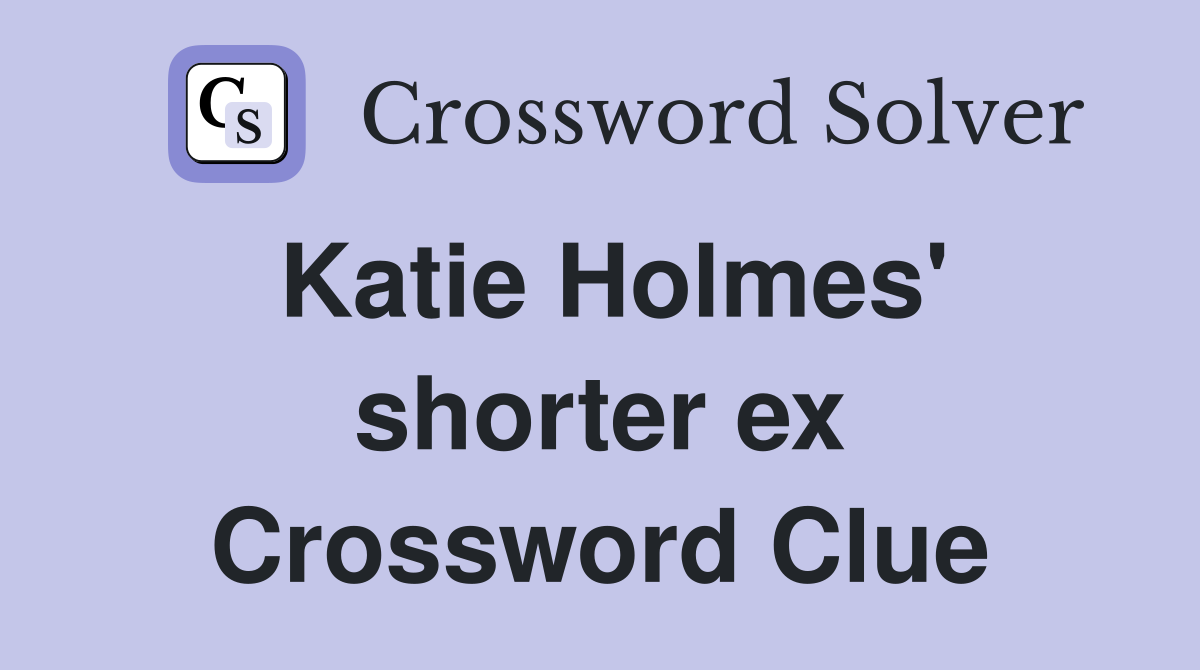 Katie Holmes' shorter ex Crossword Clue