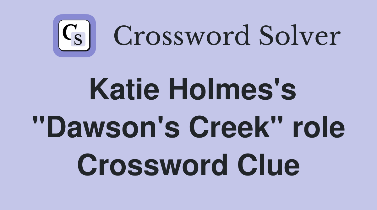 Katie Holmes's "Dawson's Creek" role Crossword Clue