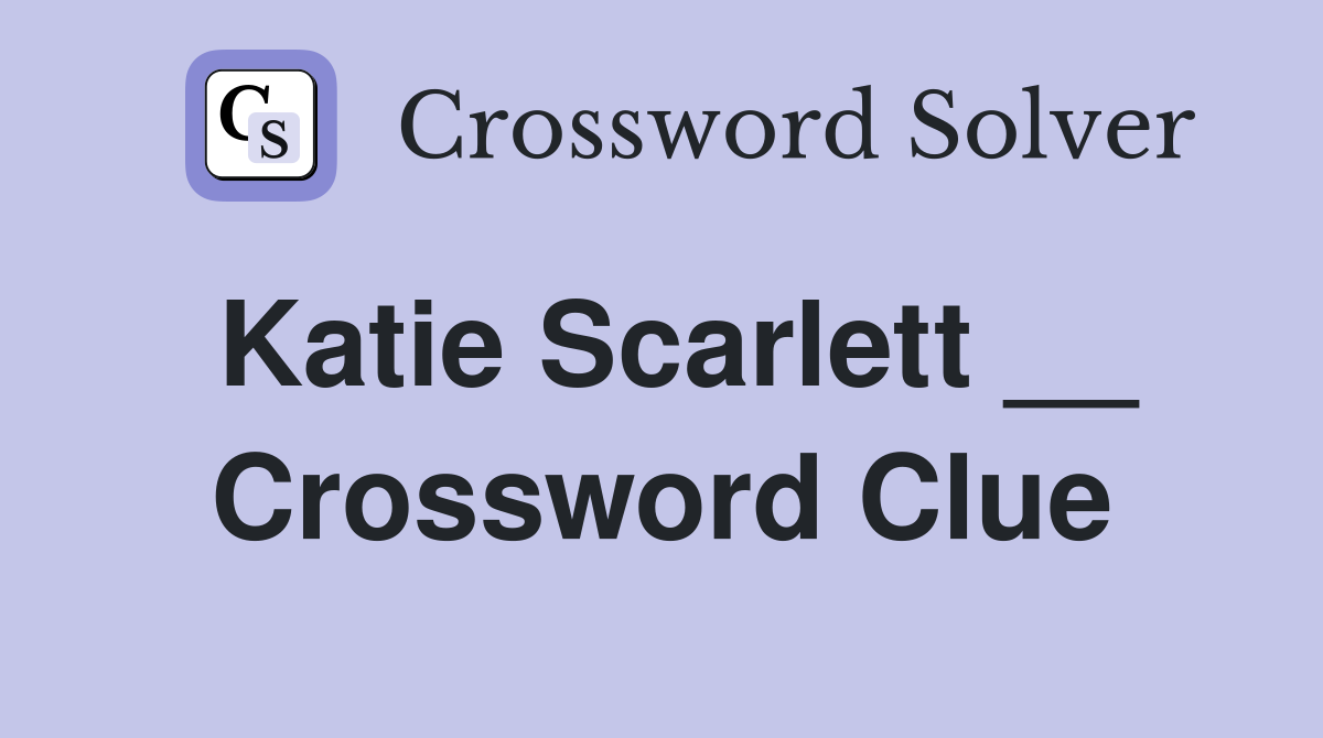 Katie Scarlett __ Crossword Clue