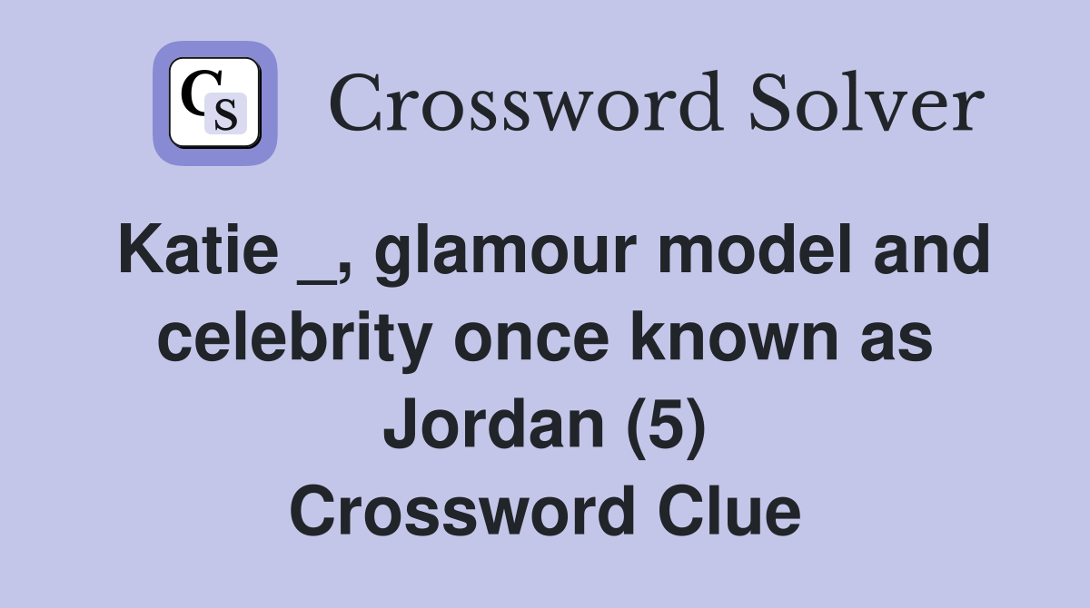Katie _, glamour model and celebrity once known as Jordan (5) Crossword Clue