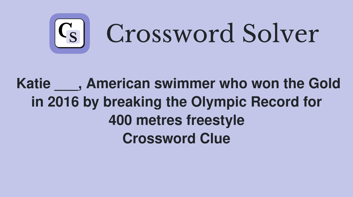 Katie ___, American swimmer who won the Gold in 2016 by breaking the Olympic Record for 400 metres freestyle Crossword Clue