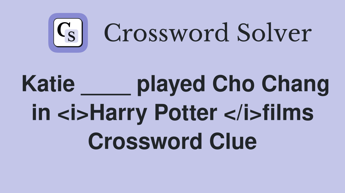 Katie ____ played Cho Chang in <i>Harry Potter </i>films Crossword Clue