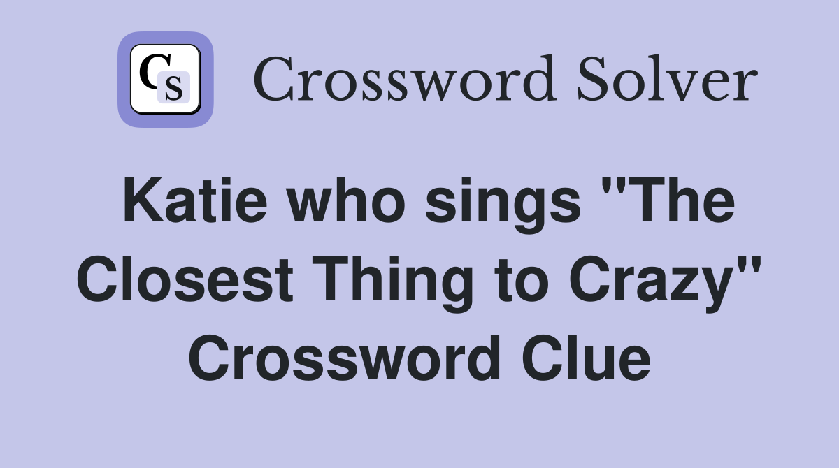 Katie who sings "The Closest Thing to Crazy" Crossword Clue