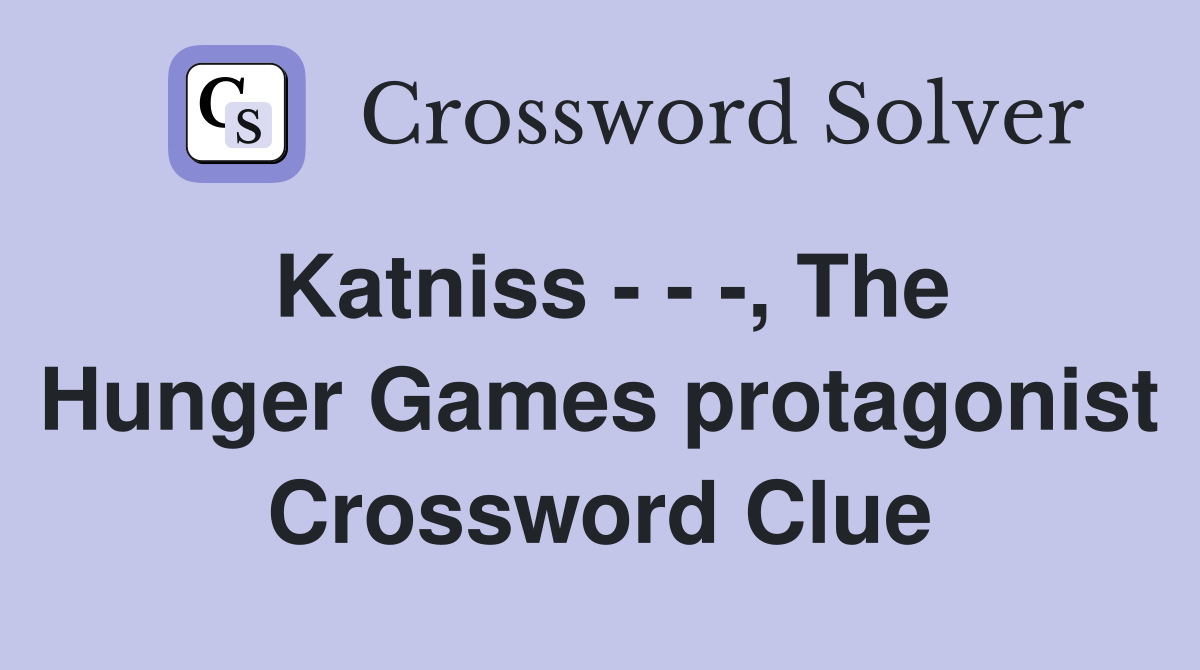 Katniss - - -, The Hunger Games protagonist Crossword Clue