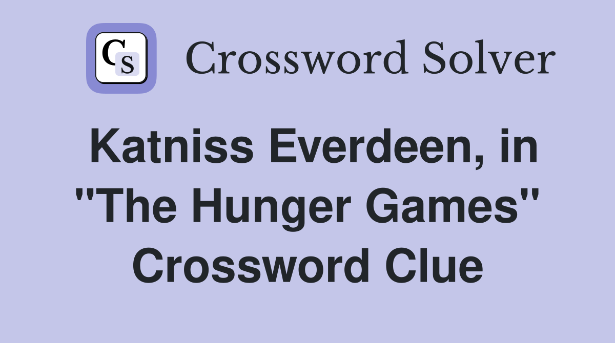 Katniss Everdeen, in "The Hunger Games" Crossword Clue