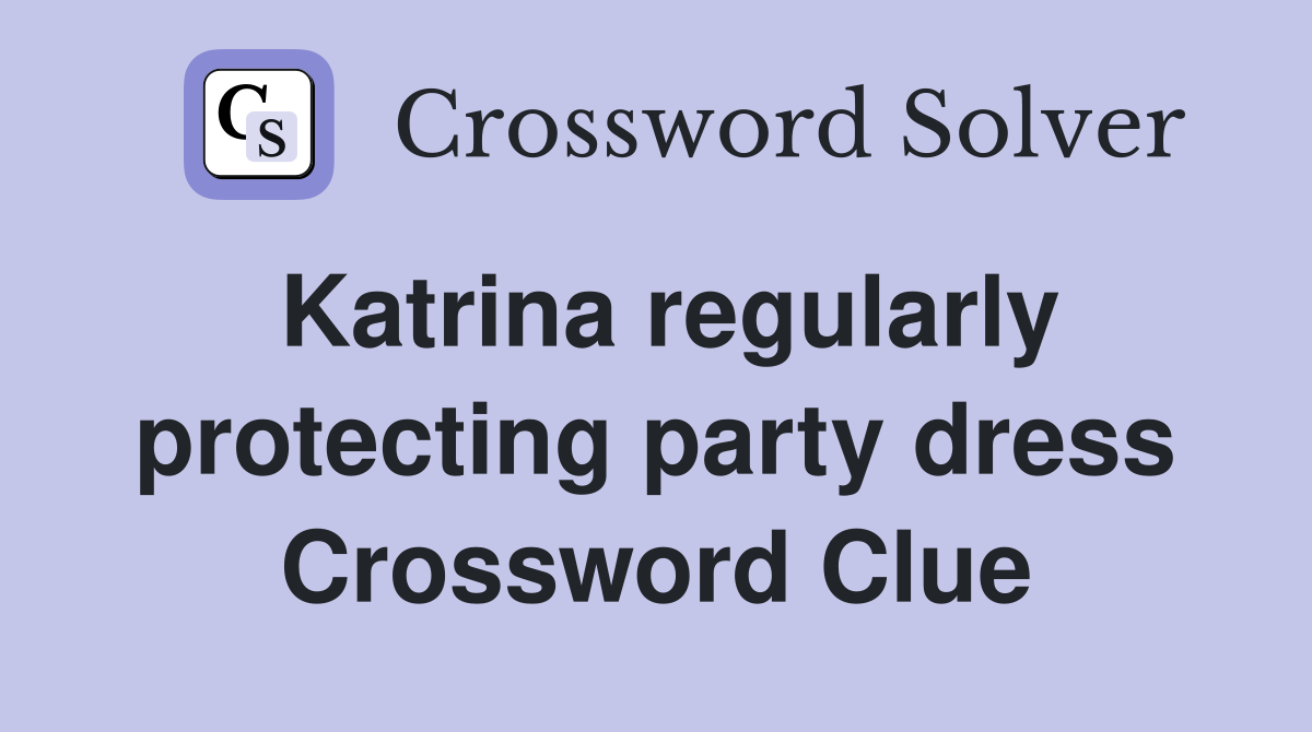 Katrina regularly protecting party dress Crossword Clue