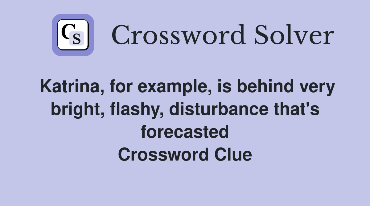 Katrina, for example, is behind very bright, flashy, disturbance that's forecasted Crossword Clue