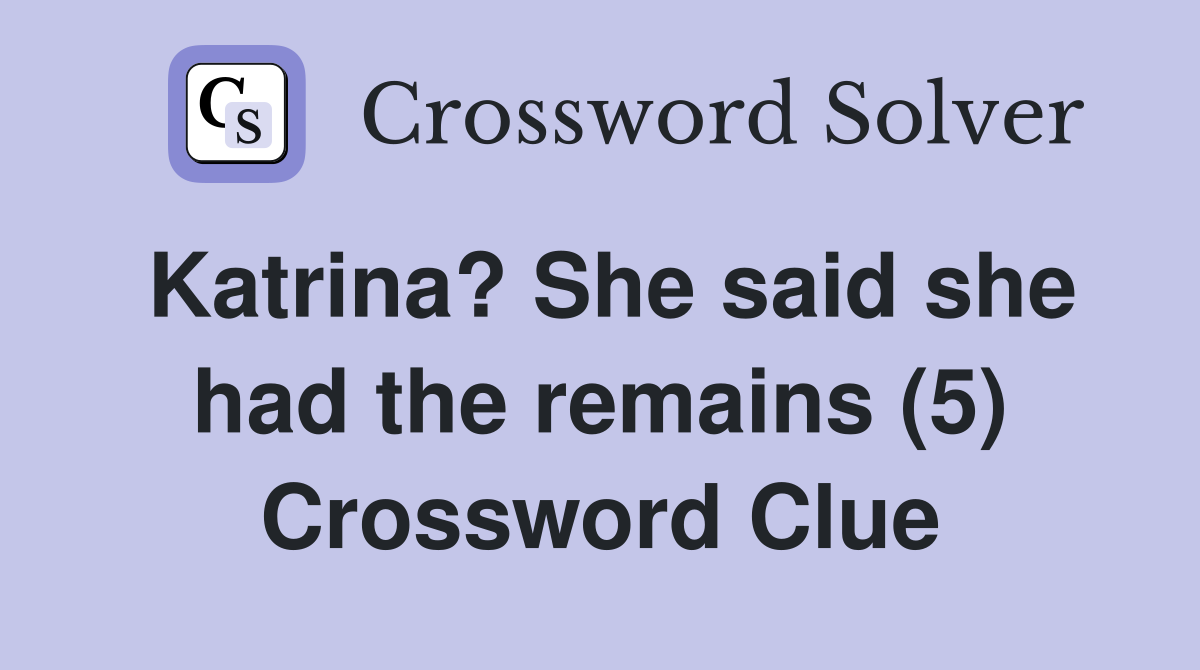 Katrina? She said she had the remains (5) Crossword Clue