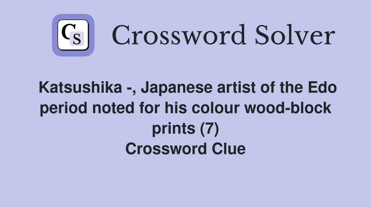 Katsushika -, Japanese artist of the Edo period noted for his colour wood-block prints (7) Crossword Clue