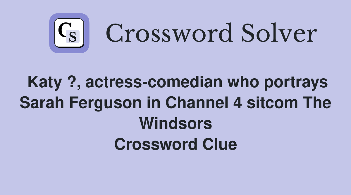 Katy ?, actress-comedian who portrays Sarah Ferguson in Channel 4 sitcom The Windsors Crossword Clue