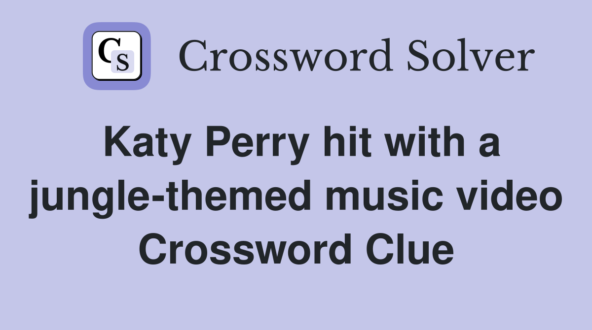 Katy Perry hit with a jungle-themed music video Crossword Clue