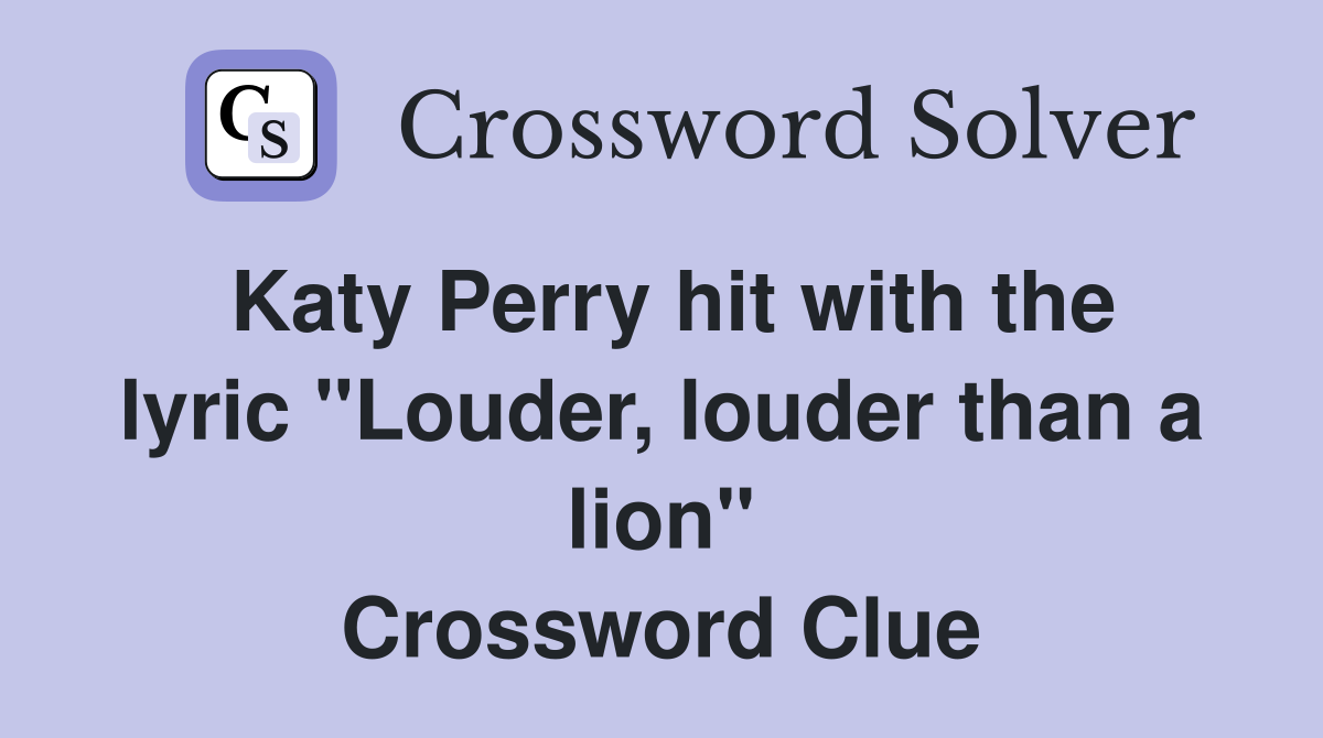 Katy Perry hit with the lyric "Louder, louder than a lion" Crossword Clue