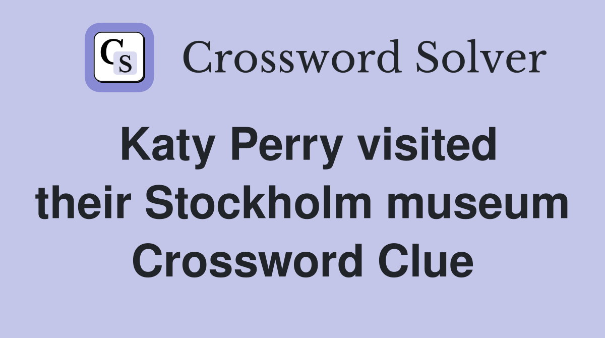 Katy Perry visited their Stockholm museum Crossword Clue