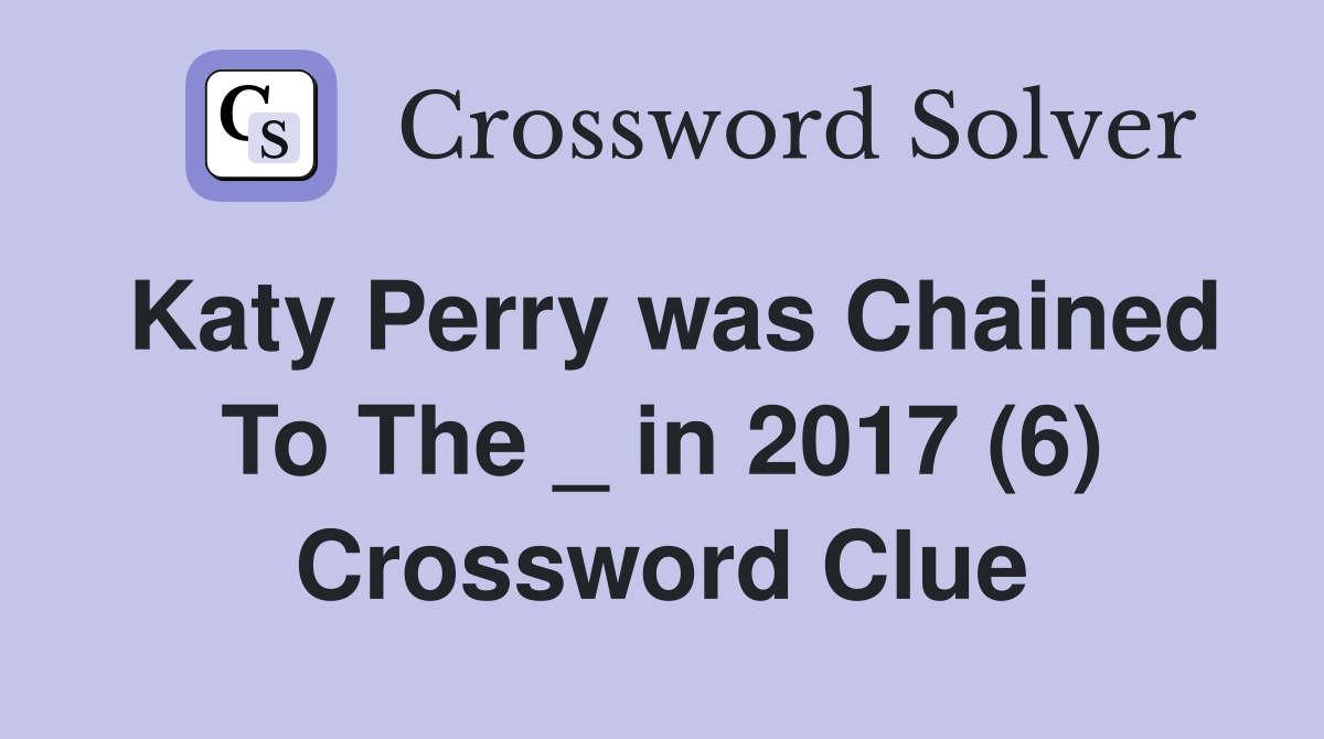 Katy Perry was Chained To The _ in 2017 (6) Crossword Clue