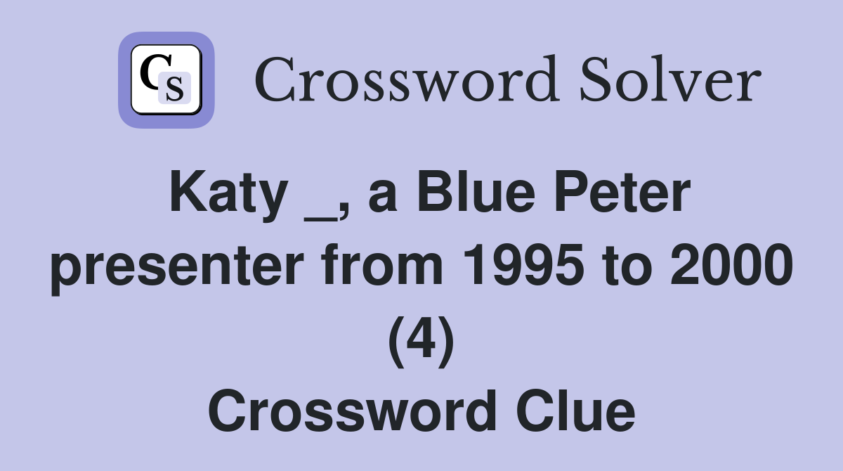 Katy _, a Blue Peter presenter from 1995 to 2000 (4) Crossword Clue