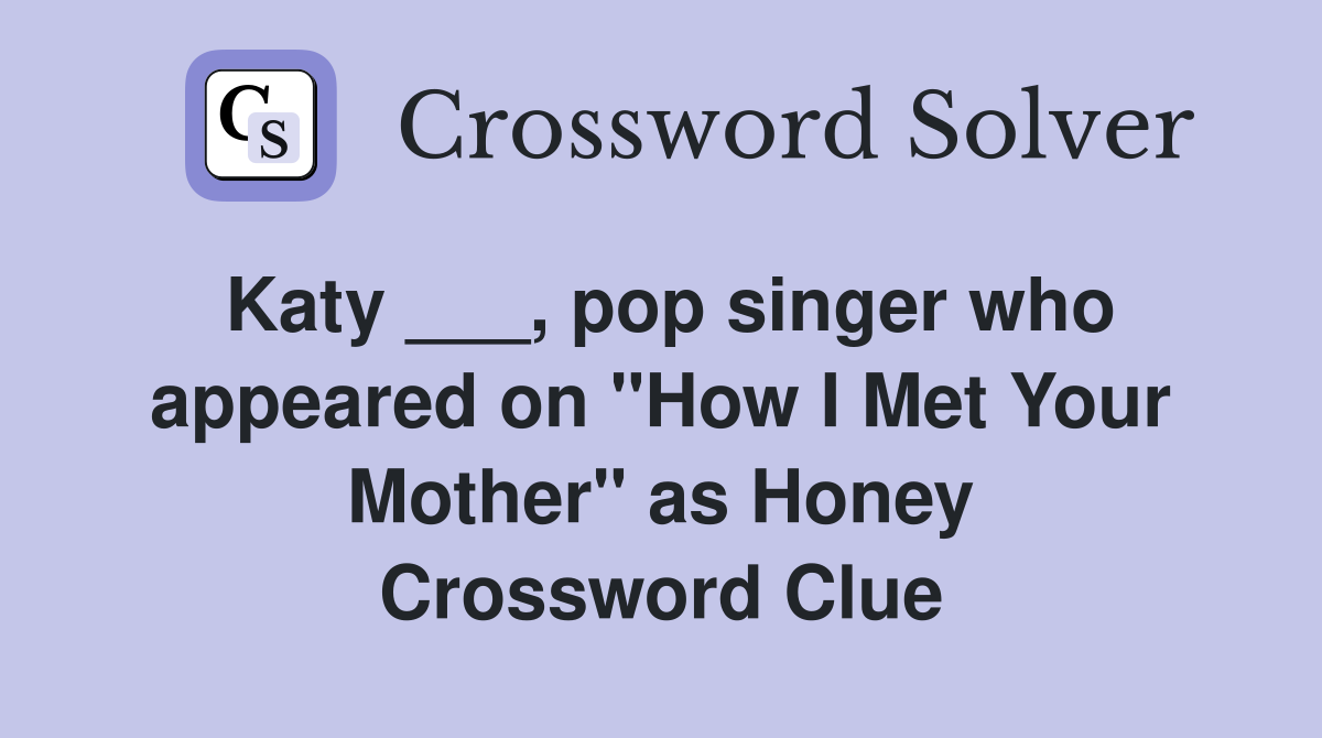 Katy ___, pop singer who appeared on "How I Met Your Mother" as Honey Crossword Clue