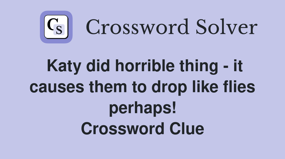 Katy did horrible thing - it causes them to drop like flies perhaps! Crossword Clue