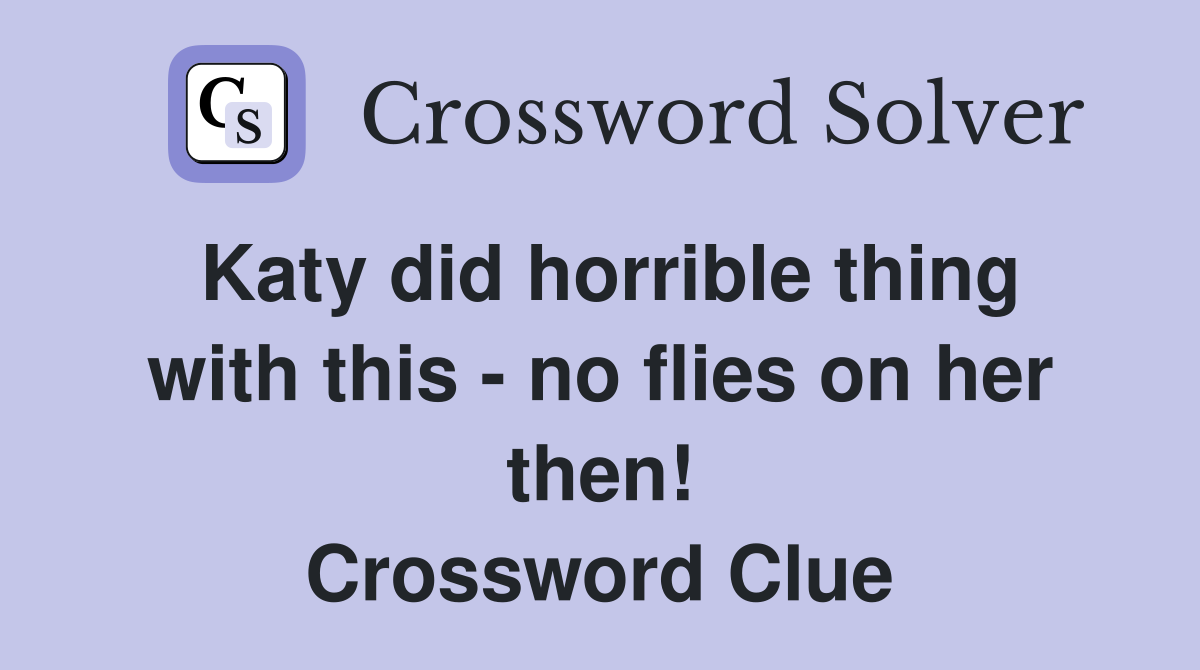 Katy did horrible thing with this - no flies on her then! Crossword Clue