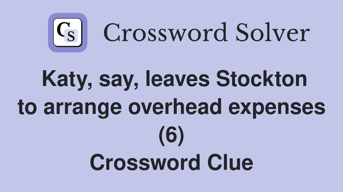 Katy, say, leaves Stockton to arrange overhead expenses (6) Crossword Clue