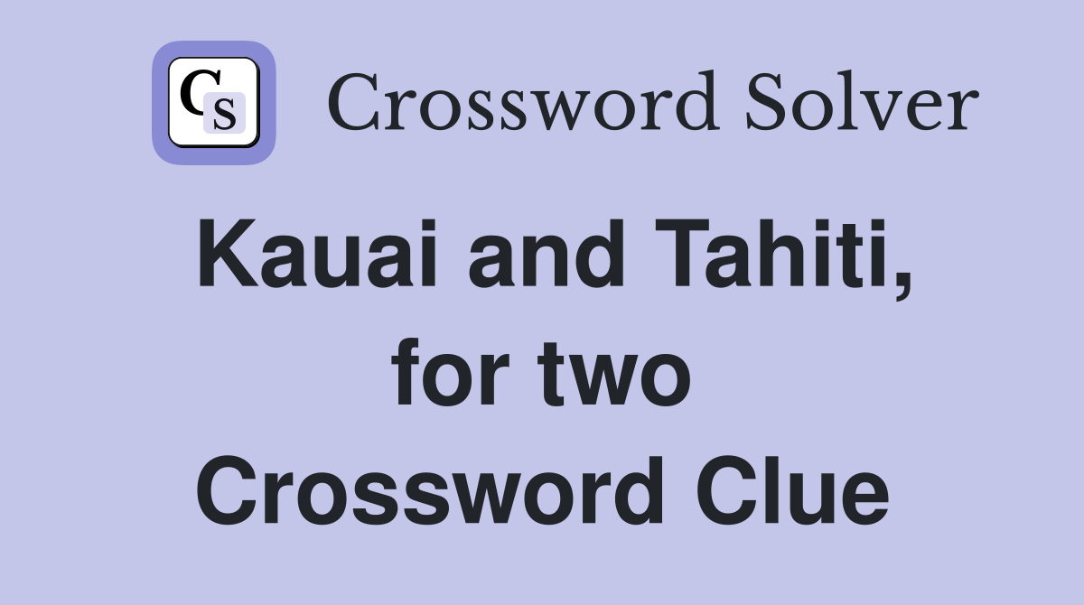 Kauai and Tahiti, for two Crossword Clue