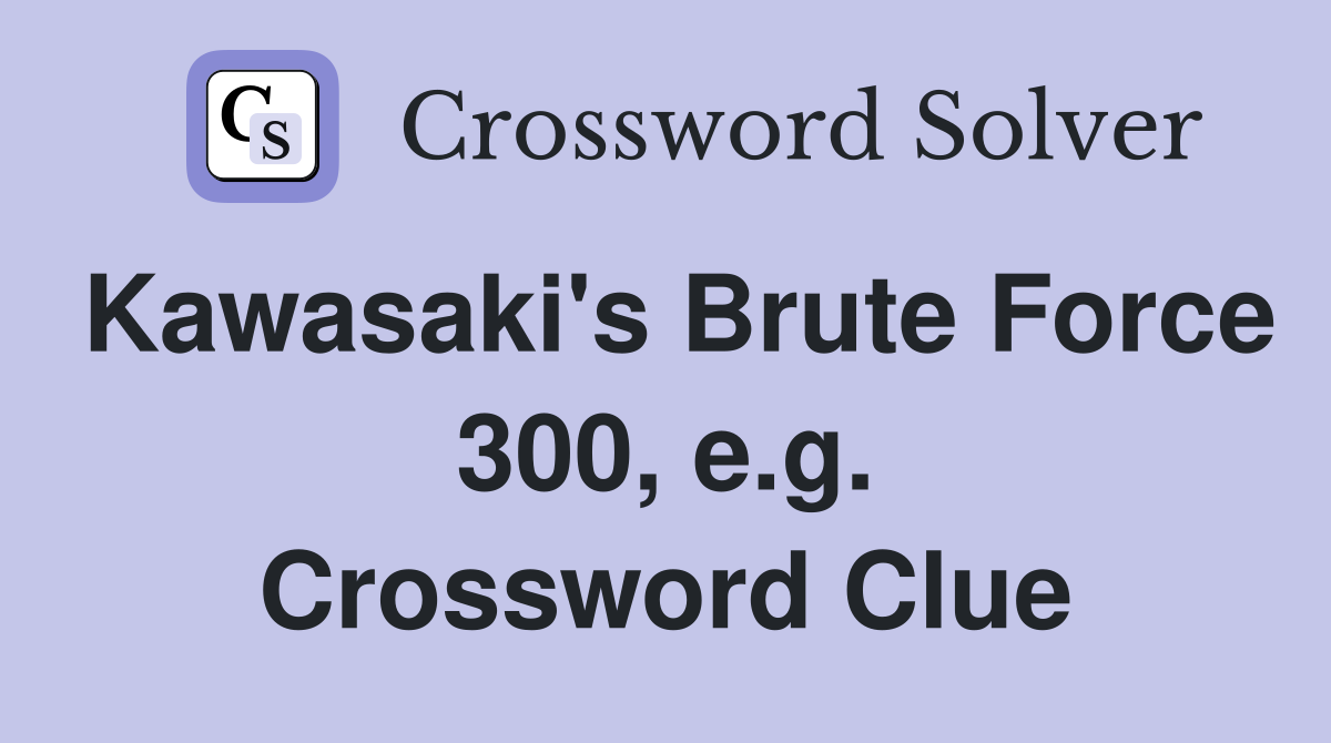 Kawasaki's Brute Force 300, e.g. Crossword Clue